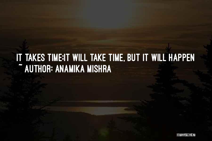 Anamika Mishra Quotes: It Takes Time;it Will Take Time, But It Will Happen