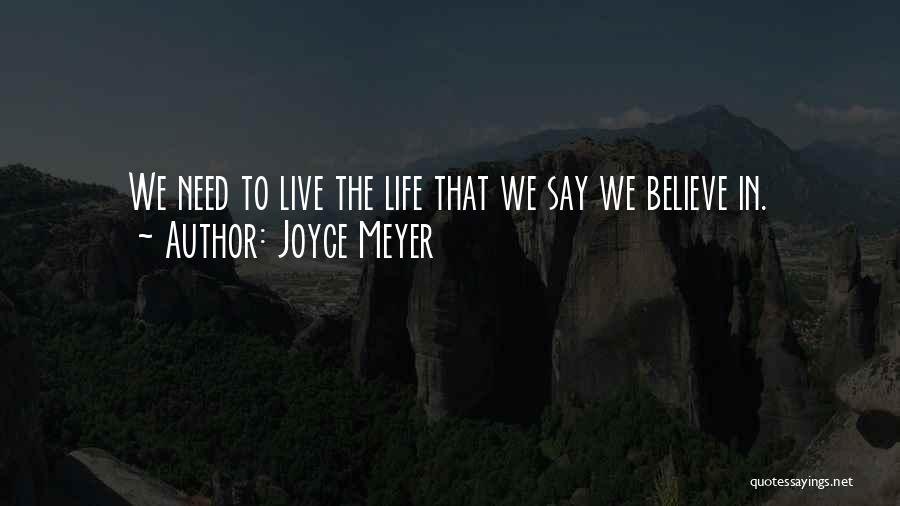 Joyce Meyer Quotes: We Need To Live The Life That We Say We Believe In.