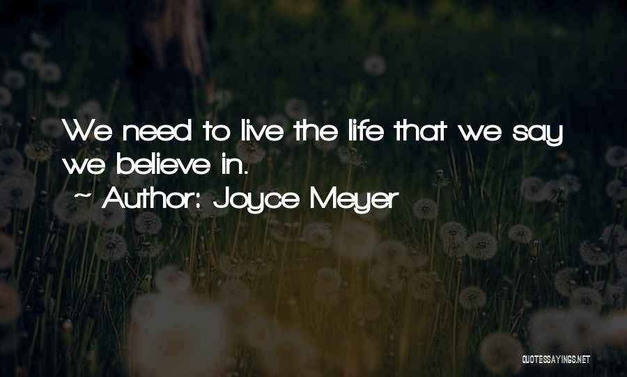 Joyce Meyer Quotes: We Need To Live The Life That We Say We Believe In.