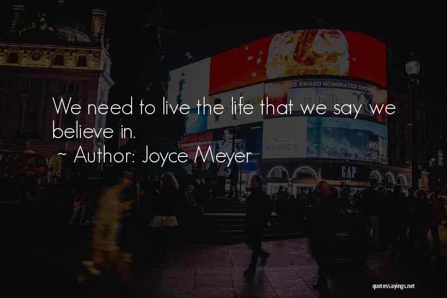 Joyce Meyer Quotes: We Need To Live The Life That We Say We Believe In.