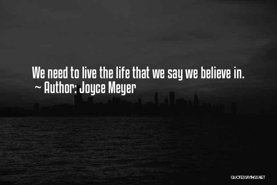 Joyce Meyer Quotes: We Need To Live The Life That We Say We Believe In.