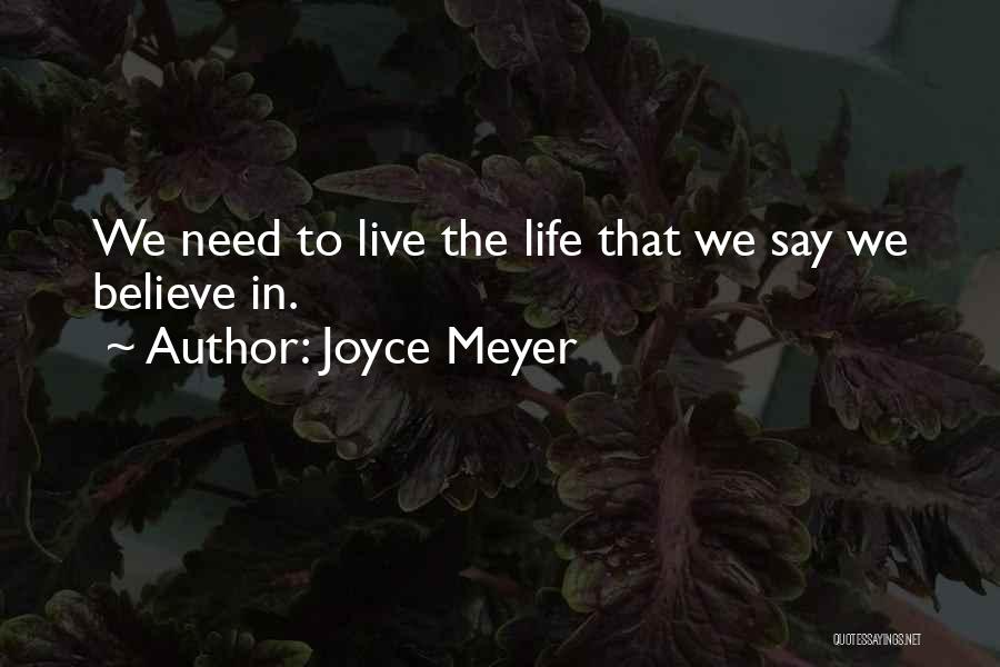 Joyce Meyer Quotes: We Need To Live The Life That We Say We Believe In.
