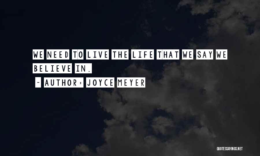 Joyce Meyer Quotes: We Need To Live The Life That We Say We Believe In.