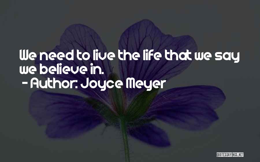 Joyce Meyer Quotes: We Need To Live The Life That We Say We Believe In.