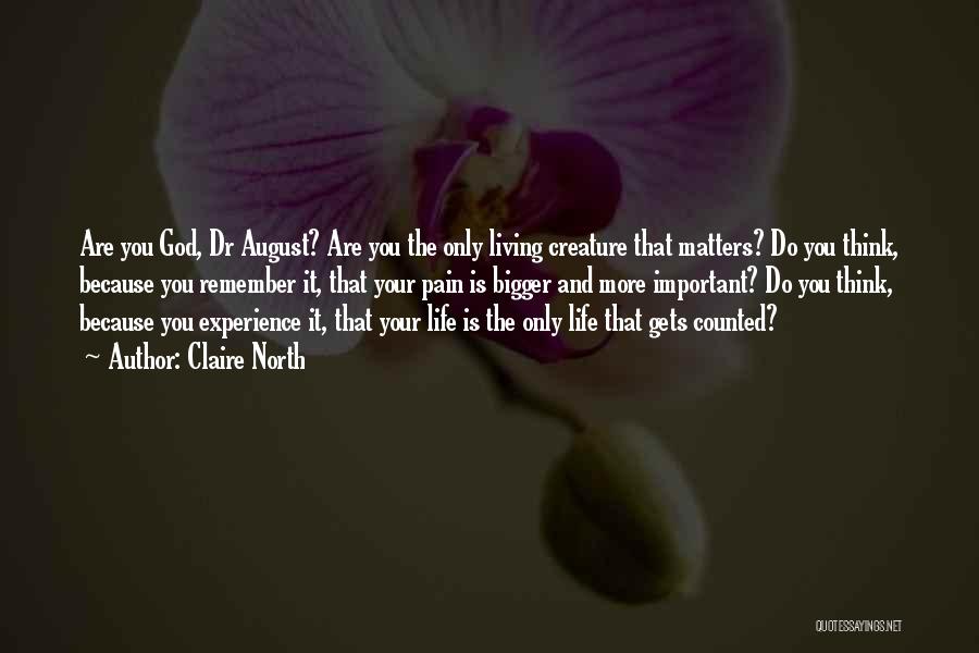 Claire North Quotes: Are You God, Dr August? Are You The Only Living Creature That Matters? Do You Think, Because You Remember It,