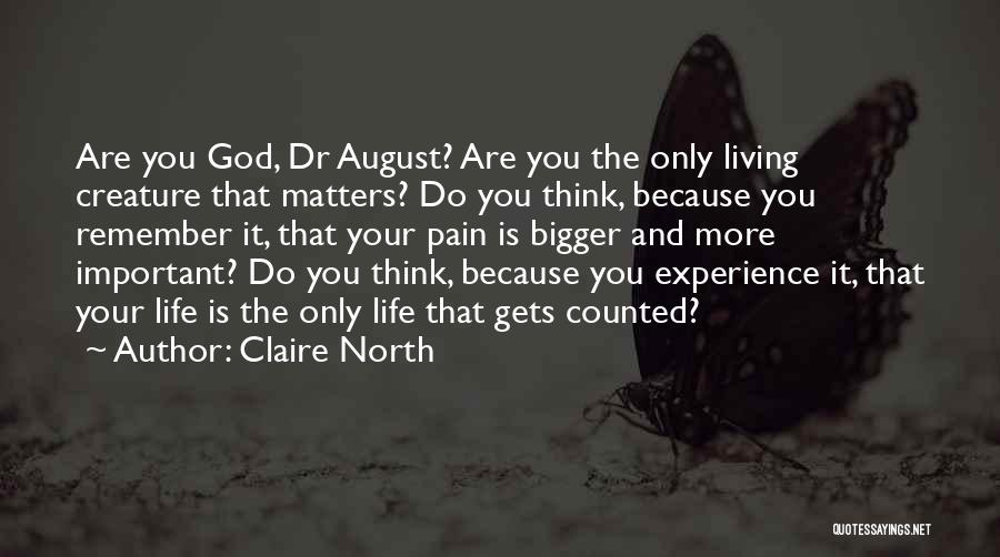 Claire North Quotes: Are You God, Dr August? Are You The Only Living Creature That Matters? Do You Think, Because You Remember It,