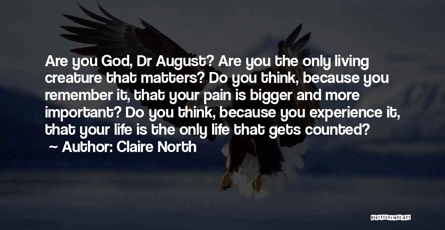 Claire North Quotes: Are You God, Dr August? Are You The Only Living Creature That Matters? Do You Think, Because You Remember It,