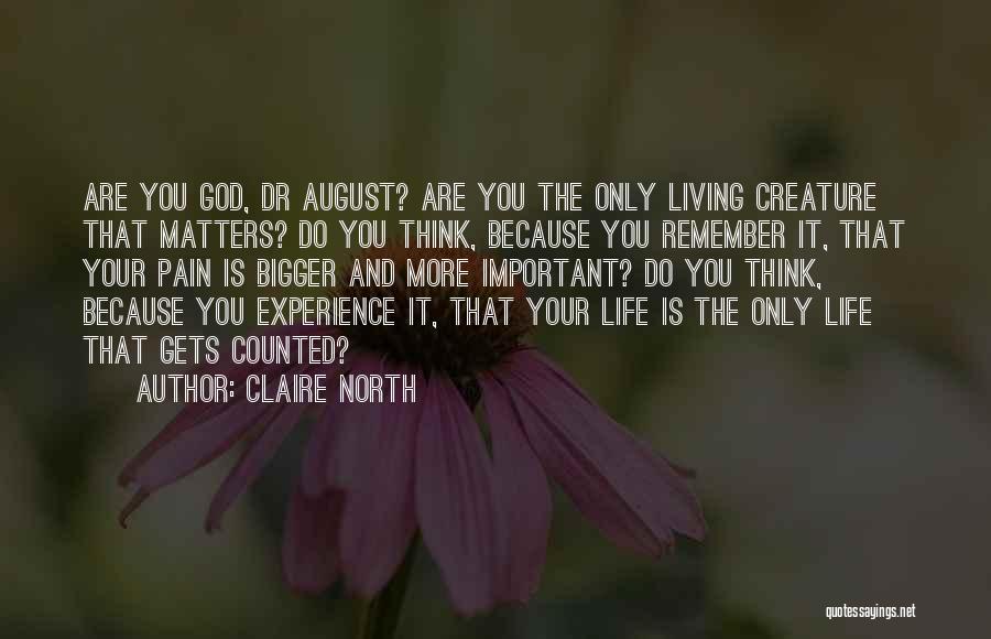 Claire North Quotes: Are You God, Dr August? Are You The Only Living Creature That Matters? Do You Think, Because You Remember It,