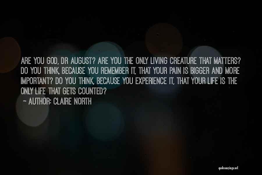 Claire North Quotes: Are You God, Dr August? Are You The Only Living Creature That Matters? Do You Think, Because You Remember It,