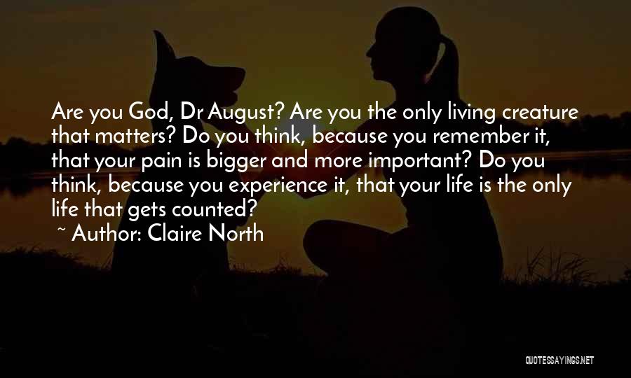 Claire North Quotes: Are You God, Dr August? Are You The Only Living Creature That Matters? Do You Think, Because You Remember It,