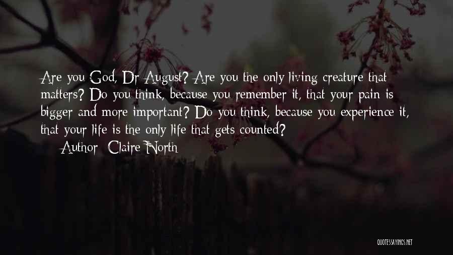 Claire North Quotes: Are You God, Dr August? Are You The Only Living Creature That Matters? Do You Think, Because You Remember It,