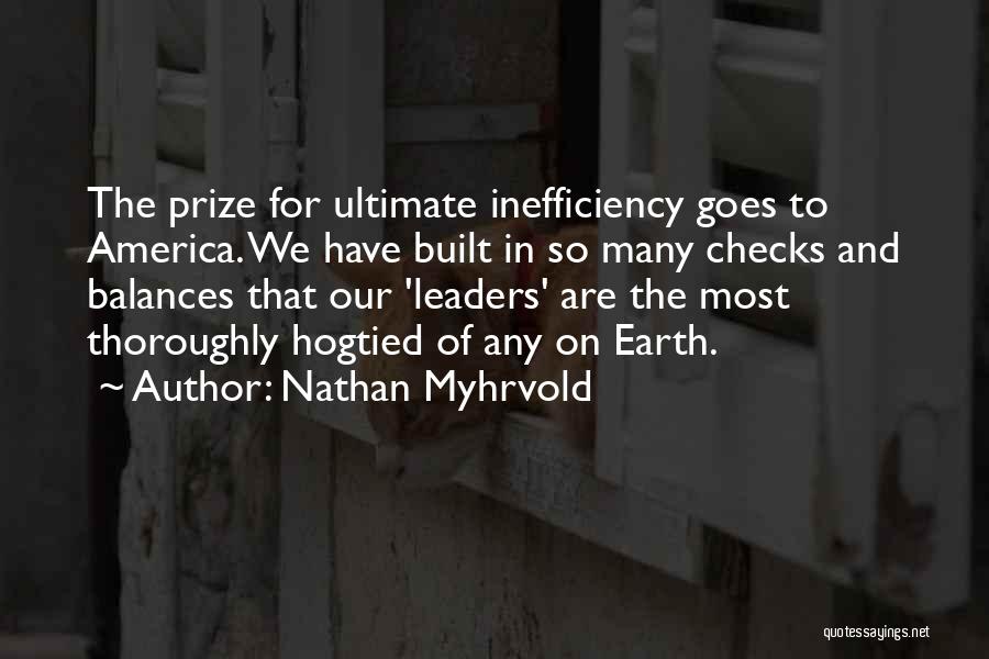 Nathan Myhrvold Quotes: The Prize For Ultimate Inefficiency Goes To America. We Have Built In So Many Checks And Balances That Our 'leaders'