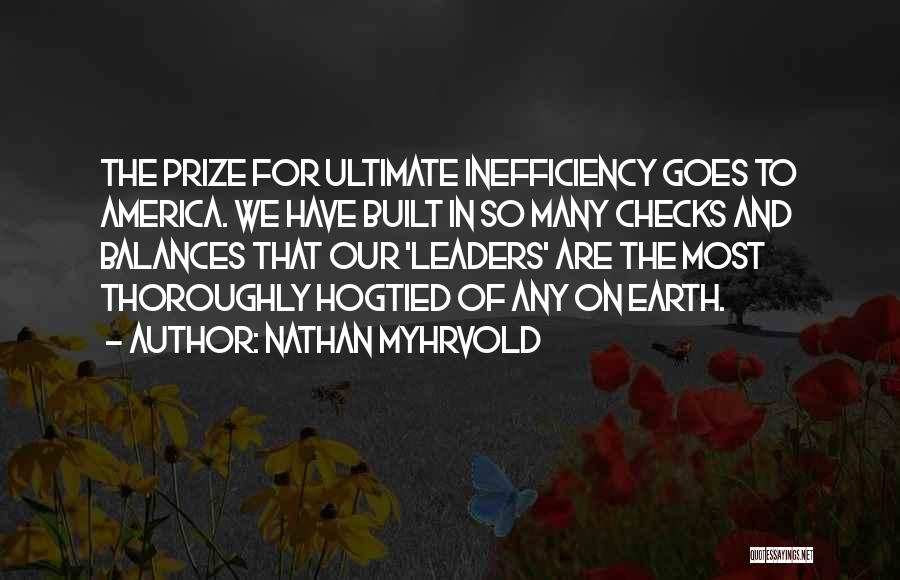 Nathan Myhrvold Quotes: The Prize For Ultimate Inefficiency Goes To America. We Have Built In So Many Checks And Balances That Our 'leaders'