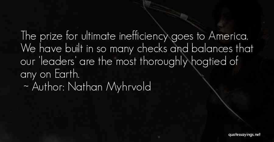 Nathan Myhrvold Quotes: The Prize For Ultimate Inefficiency Goes To America. We Have Built In So Many Checks And Balances That Our 'leaders'
