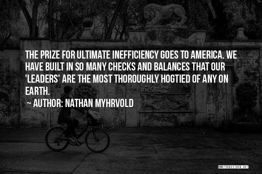 Nathan Myhrvold Quotes: The Prize For Ultimate Inefficiency Goes To America. We Have Built In So Many Checks And Balances That Our 'leaders'