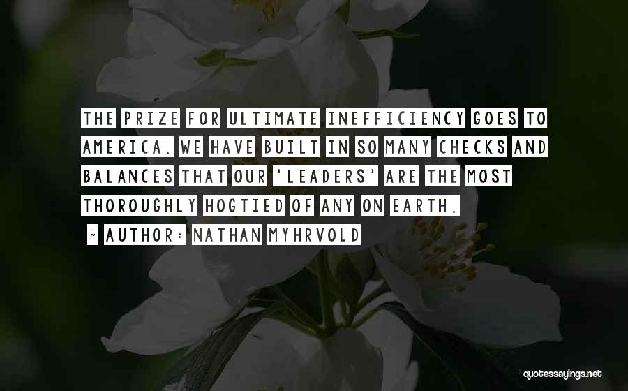 Nathan Myhrvold Quotes: The Prize For Ultimate Inefficiency Goes To America. We Have Built In So Many Checks And Balances That Our 'leaders'