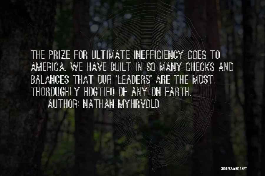 Nathan Myhrvold Quotes: The Prize For Ultimate Inefficiency Goes To America. We Have Built In So Many Checks And Balances That Our 'leaders'