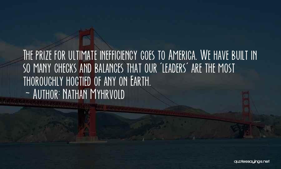 Nathan Myhrvold Quotes: The Prize For Ultimate Inefficiency Goes To America. We Have Built In So Many Checks And Balances That Our 'leaders'
