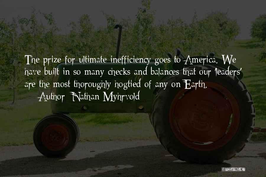 Nathan Myhrvold Quotes: The Prize For Ultimate Inefficiency Goes To America. We Have Built In So Many Checks And Balances That Our 'leaders'