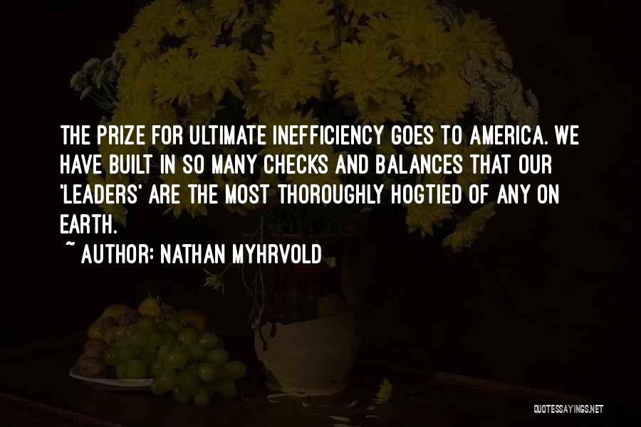 Nathan Myhrvold Quotes: The Prize For Ultimate Inefficiency Goes To America. We Have Built In So Many Checks And Balances That Our 'leaders'