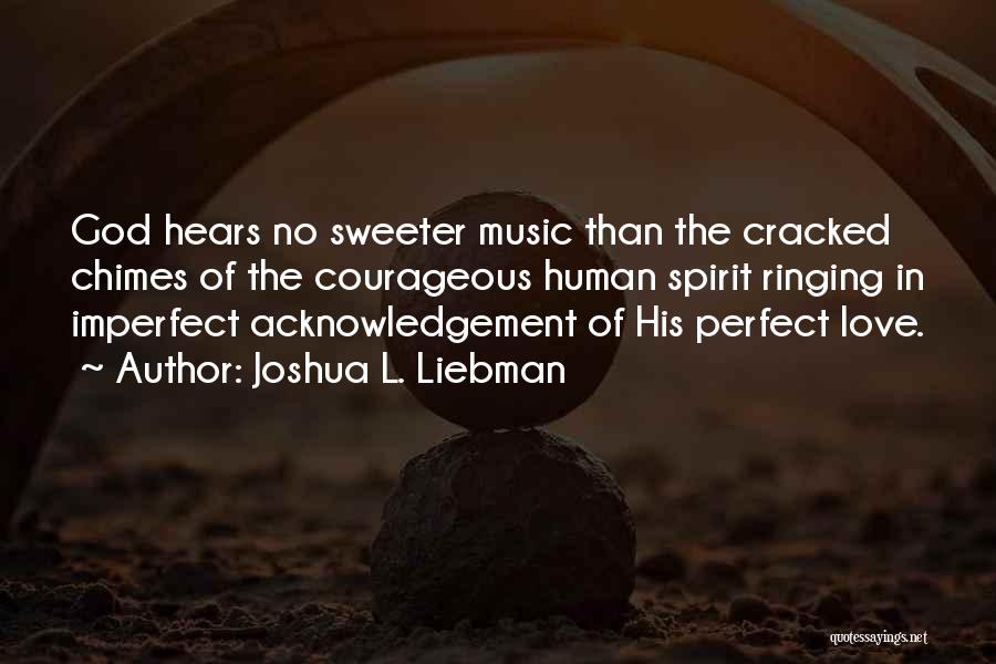 Joshua L. Liebman Quotes: God Hears No Sweeter Music Than The Cracked Chimes Of The Courageous Human Spirit Ringing In Imperfect Acknowledgement Of His