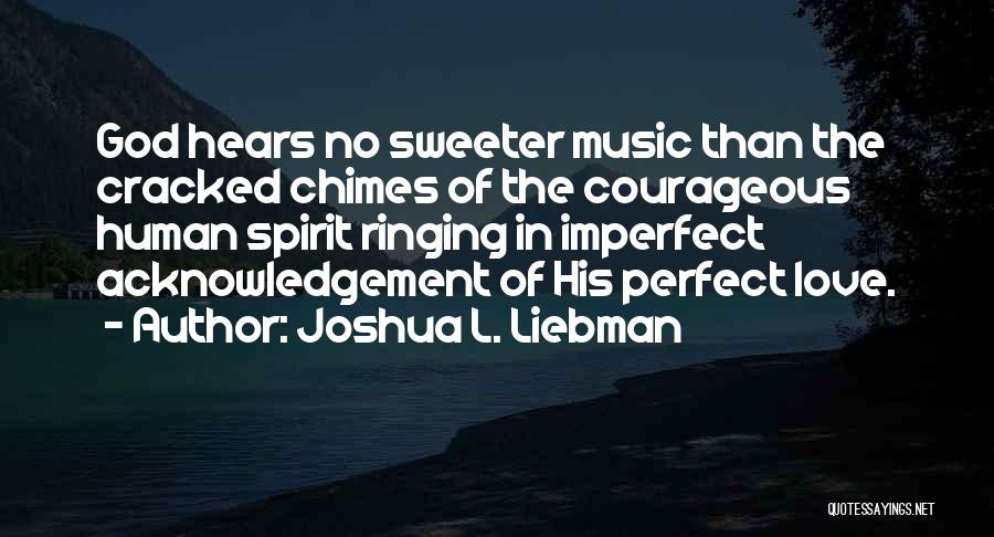 Joshua L. Liebman Quotes: God Hears No Sweeter Music Than The Cracked Chimes Of The Courageous Human Spirit Ringing In Imperfect Acknowledgement Of His