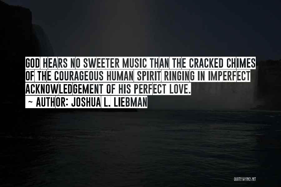 Joshua L. Liebman Quotes: God Hears No Sweeter Music Than The Cracked Chimes Of The Courageous Human Spirit Ringing In Imperfect Acknowledgement Of His