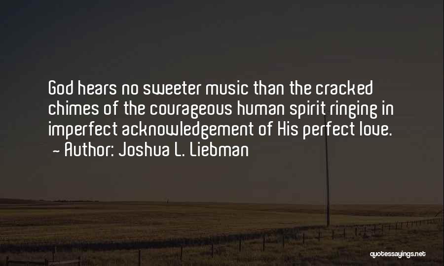 Joshua L. Liebman Quotes: God Hears No Sweeter Music Than The Cracked Chimes Of The Courageous Human Spirit Ringing In Imperfect Acknowledgement Of His