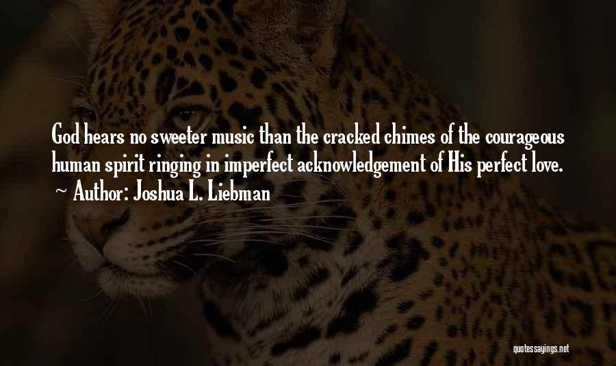 Joshua L. Liebman Quotes: God Hears No Sweeter Music Than The Cracked Chimes Of The Courageous Human Spirit Ringing In Imperfect Acknowledgement Of His