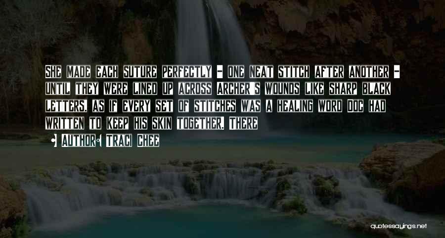 Traci Chee Quotes: She Made Each Suture Perfectly - One Neat Stitch After Another - Until They Were Lined Up Across Archer's Wounds