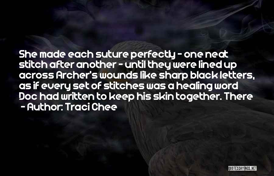 Traci Chee Quotes: She Made Each Suture Perfectly - One Neat Stitch After Another - Until They Were Lined Up Across Archer's Wounds