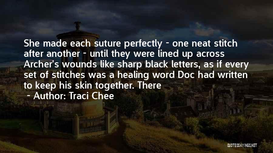 Traci Chee Quotes: She Made Each Suture Perfectly - One Neat Stitch After Another - Until They Were Lined Up Across Archer's Wounds