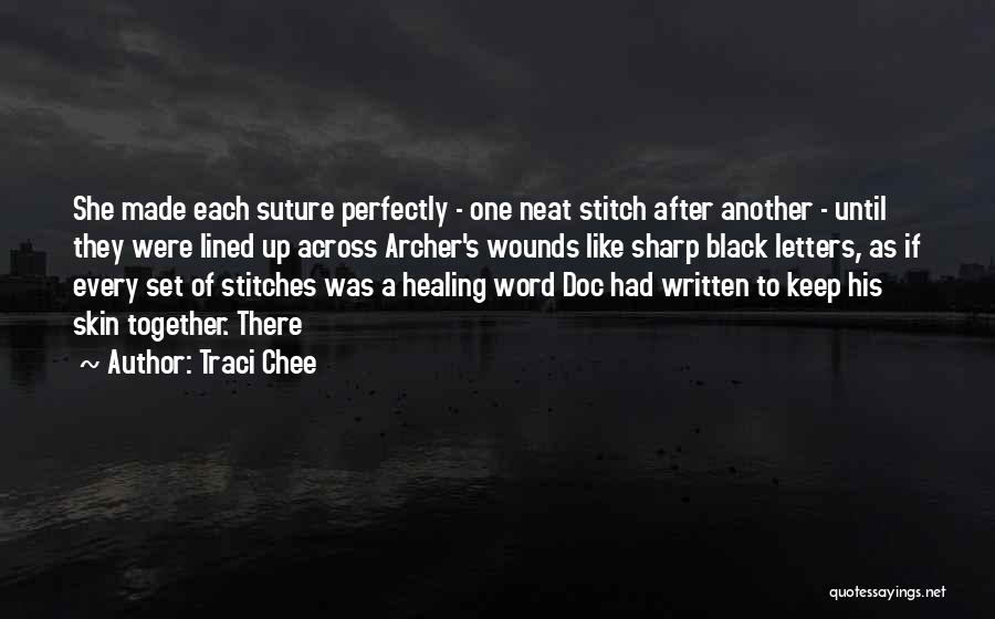 Traci Chee Quotes: She Made Each Suture Perfectly - One Neat Stitch After Another - Until They Were Lined Up Across Archer's Wounds