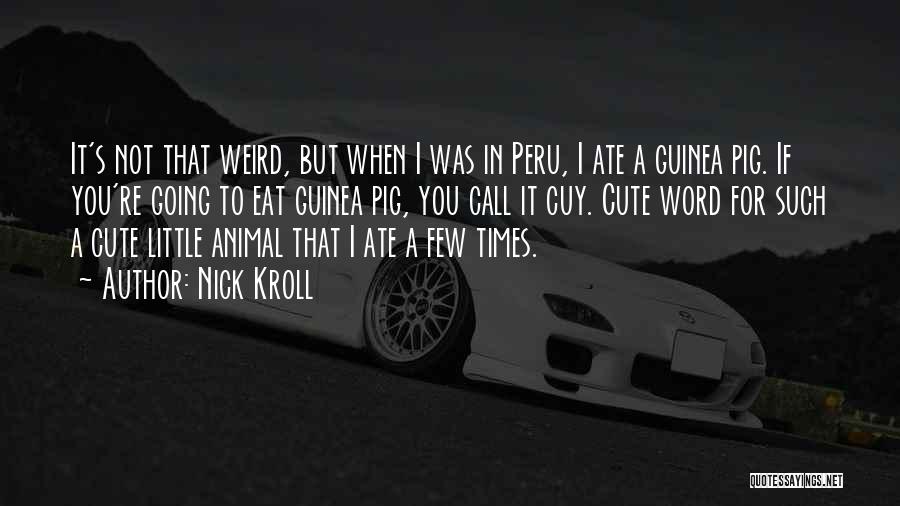 Nick Kroll Quotes: It's Not That Weird, But When I Was In Peru, I Ate A Guinea Pig. If You're Going To Eat