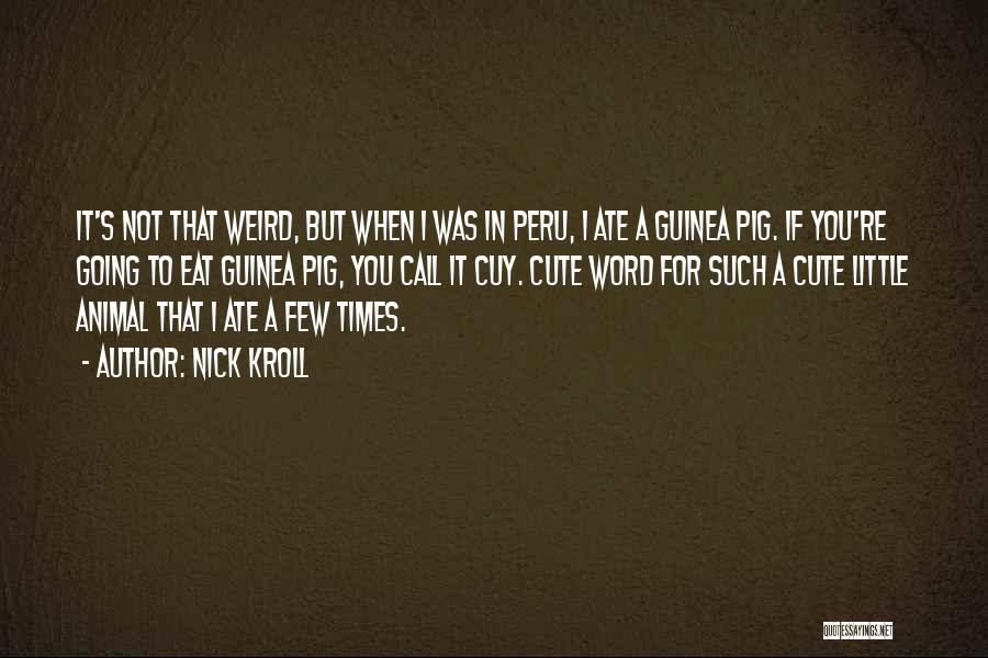 Nick Kroll Quotes: It's Not That Weird, But When I Was In Peru, I Ate A Guinea Pig. If You're Going To Eat