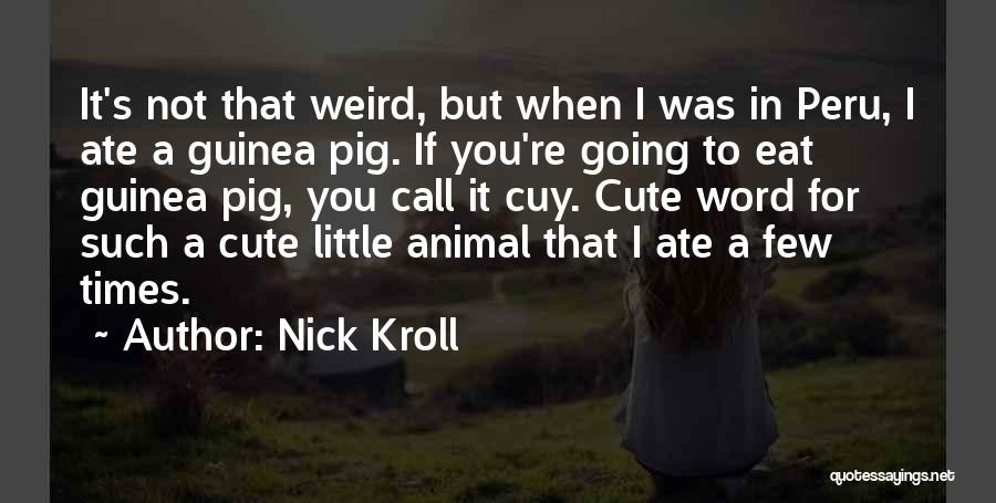 Nick Kroll Quotes: It's Not That Weird, But When I Was In Peru, I Ate A Guinea Pig. If You're Going To Eat