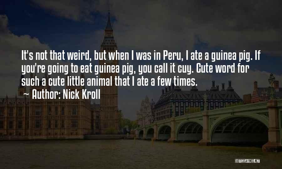 Nick Kroll Quotes: It's Not That Weird, But When I Was In Peru, I Ate A Guinea Pig. If You're Going To Eat