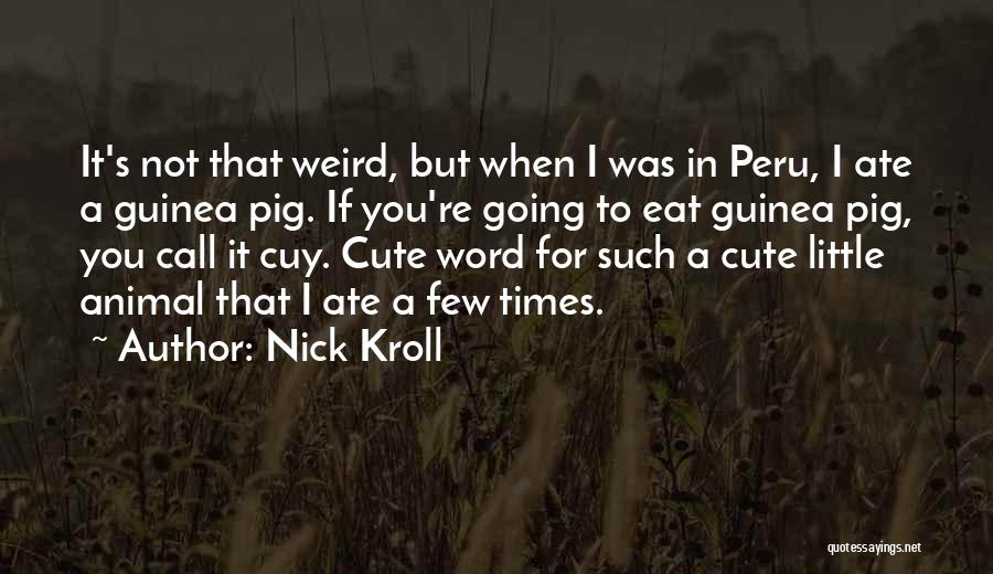 Nick Kroll Quotes: It's Not That Weird, But When I Was In Peru, I Ate A Guinea Pig. If You're Going To Eat