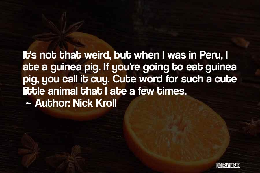 Nick Kroll Quotes: It's Not That Weird, But When I Was In Peru, I Ate A Guinea Pig. If You're Going To Eat