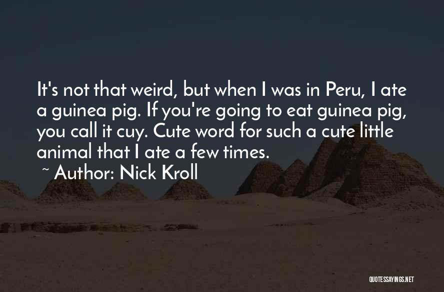 Nick Kroll Quotes: It's Not That Weird, But When I Was In Peru, I Ate A Guinea Pig. If You're Going To Eat