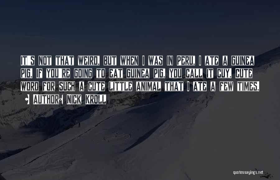Nick Kroll Quotes: It's Not That Weird, But When I Was In Peru, I Ate A Guinea Pig. If You're Going To Eat