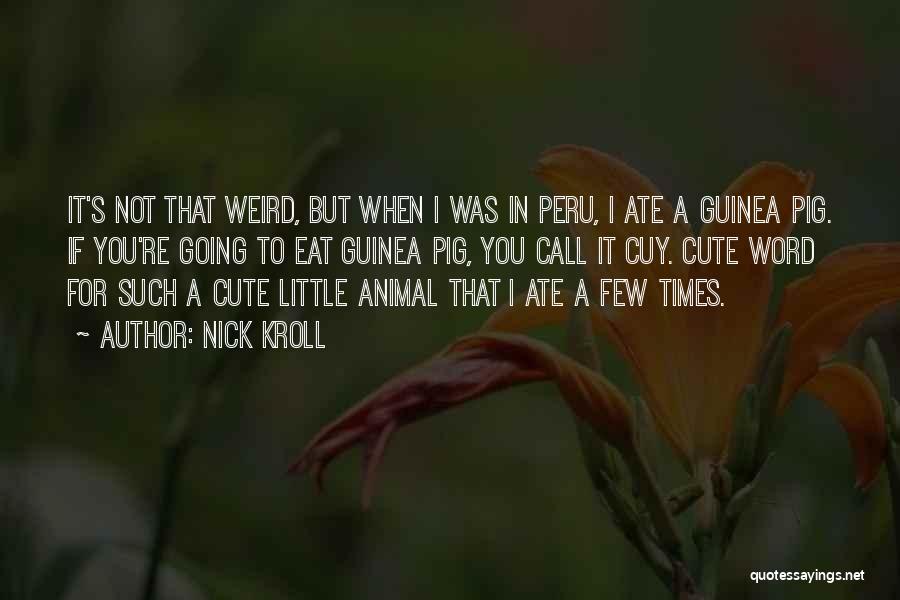 Nick Kroll Quotes: It's Not That Weird, But When I Was In Peru, I Ate A Guinea Pig. If You're Going To Eat