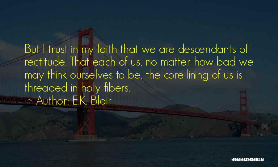 E.K. Blair Quotes: But I Trust In My Faith That We Are Descendants Of Rectitude. That Each Of Us, No Matter How Bad