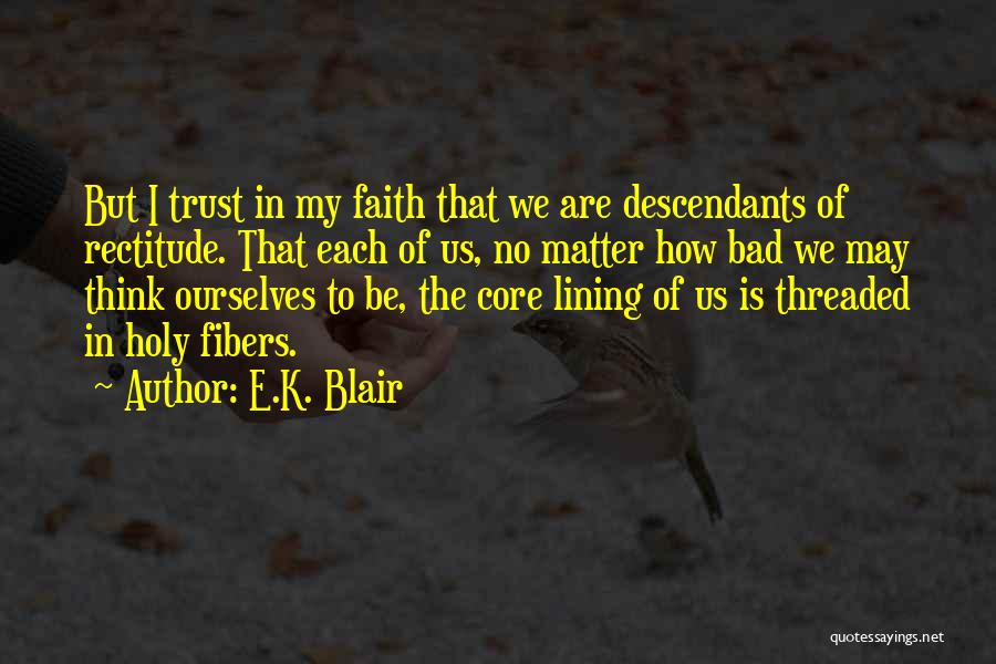E.K. Blair Quotes: But I Trust In My Faith That We Are Descendants Of Rectitude. That Each Of Us, No Matter How Bad