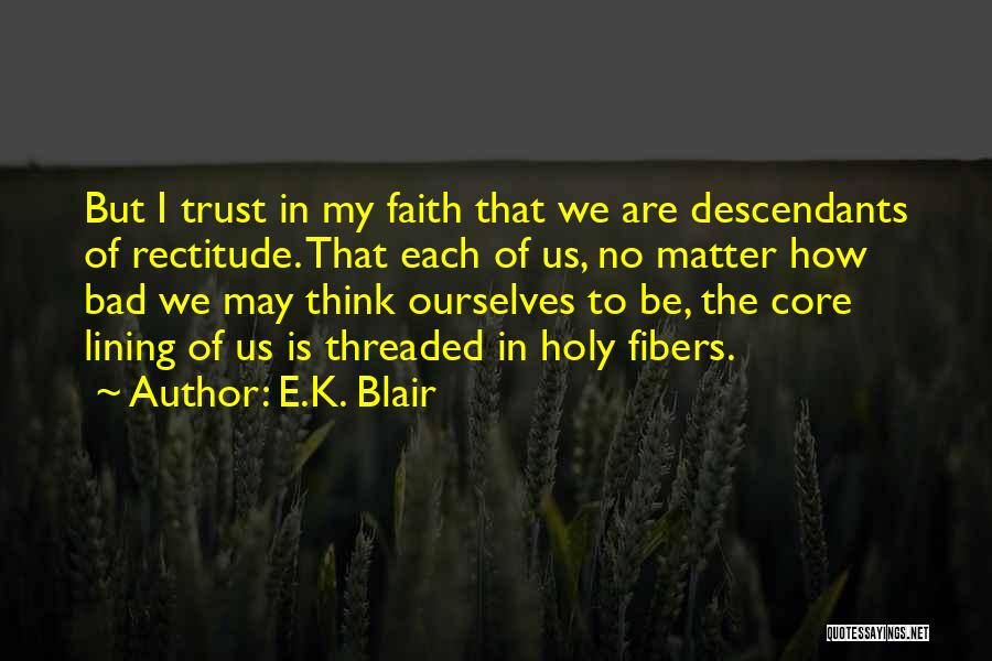 E.K. Blair Quotes: But I Trust In My Faith That We Are Descendants Of Rectitude. That Each Of Us, No Matter How Bad