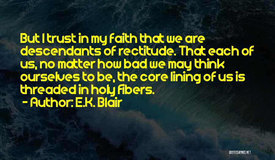 E.K. Blair Quotes: But I Trust In My Faith That We Are Descendants Of Rectitude. That Each Of Us, No Matter How Bad