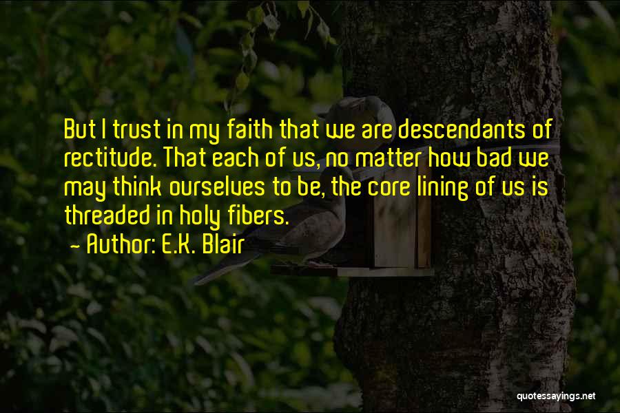 E.K. Blair Quotes: But I Trust In My Faith That We Are Descendants Of Rectitude. That Each Of Us, No Matter How Bad