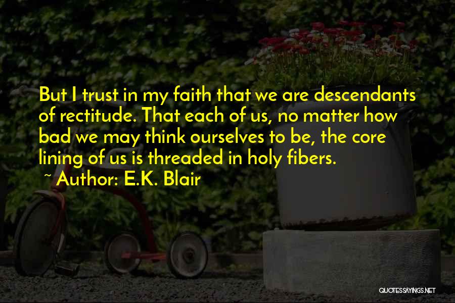 E.K. Blair Quotes: But I Trust In My Faith That We Are Descendants Of Rectitude. That Each Of Us, No Matter How Bad