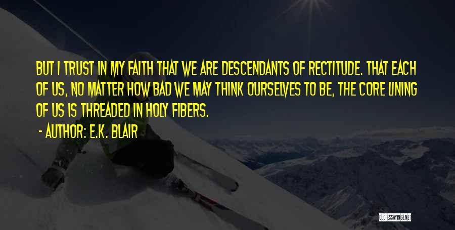 E.K. Blair Quotes: But I Trust In My Faith That We Are Descendants Of Rectitude. That Each Of Us, No Matter How Bad