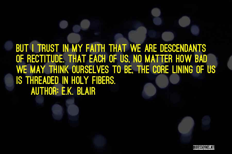 E.K. Blair Quotes: But I Trust In My Faith That We Are Descendants Of Rectitude. That Each Of Us, No Matter How Bad